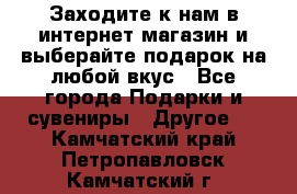 Заходите к нам в интернет-магазин и выберайте подарок на любой вкус - Все города Подарки и сувениры » Другое   . Камчатский край,Петропавловск-Камчатский г.